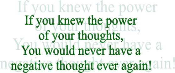 If you knew the power
of your thoughts,
You would never have a
negative thought ever again!